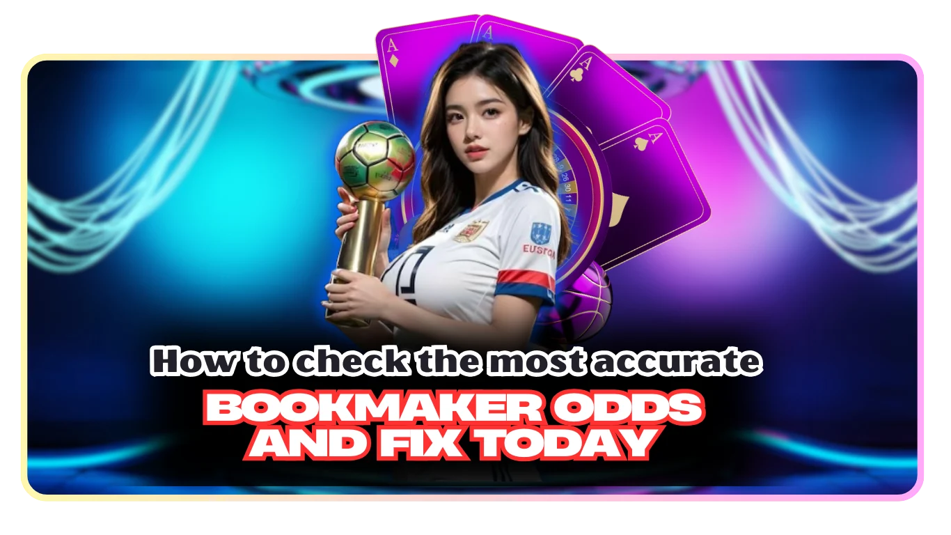How to check the most accurate bookmaker Odds and fix today